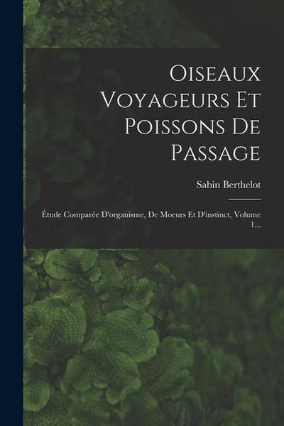 Oiseaux Voyageurs Et Poissons De Passage: Étude Comparée D’organisme, De Moeurs Et D’instinct, Volume 1...