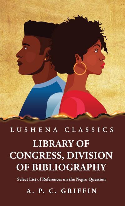 Library of Congress, Division of Bibliography Select List of References on the Negro Question