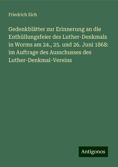 Gedenkblätter zur Erinnerung an die Enthüllungsfeier des Luther-Denkmals in Worms am 24., 25. und 26. Juni 1868: im Auftrage des Ausschusses des Luther-Denkmal-Vereins