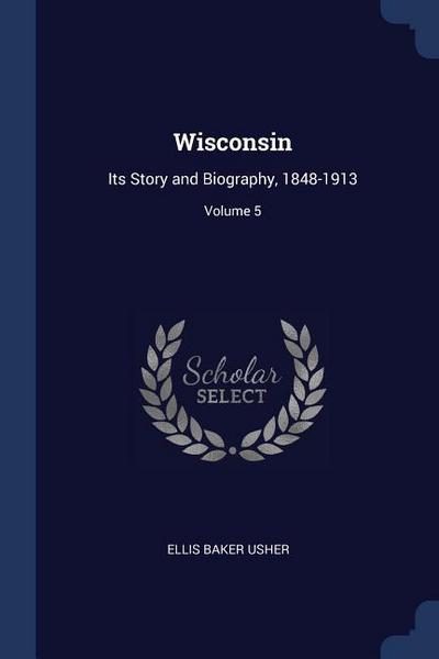 Wisconsin: Its Story and Biography, 1848-1913; Volume 5