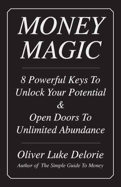 Money Magic: 8 Powerful Keys To Unlock Your Potential & Open Doors To Unlimited Abundance