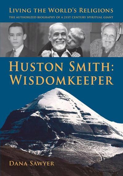 Huston Smith: Wisdomkeeper: Living the World’s Religions: The Authorized Biography of a 21st Century Spiritual Giant