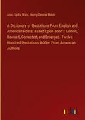A Dictionary of Quotations From English and American Poets: Based Upon Bohn’s Edition, Revised, Corrected, and Enlarged. Twelve Hundred Quotations Added From American Authors
