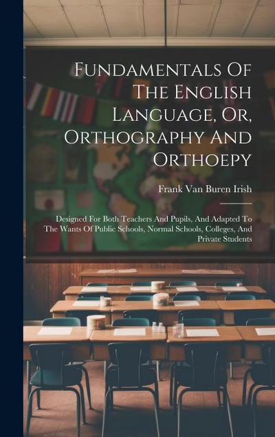 Fundamentals Of The English Language, Or, Orthography And Orthoepy: Designed For Both Teachers And Pupils, And Adapted To The Wants Of Public Schools