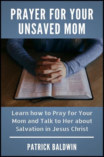 Prayer for Your Unsaved Mom Learn how to Pray for Your Mom and Talk to Her about Salvation in Jesus Christ