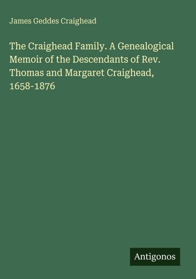 The Craighead Family. A Genealogical Memoir of the Descendants of Rev. Thomas and Margaret Craighead, 1658-1876