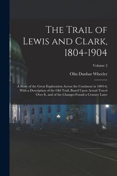 The Trail of Lewis and Clark, 1804-1904: A Story of the Great Exploration Across the Continent in 1804-6; With a Description of the Old Trail, Based U