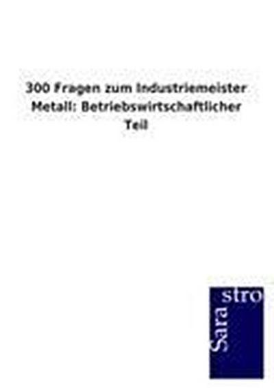 300 Fragen zum Industriemeister Metall: Betriebswirtschaftlicher Teil