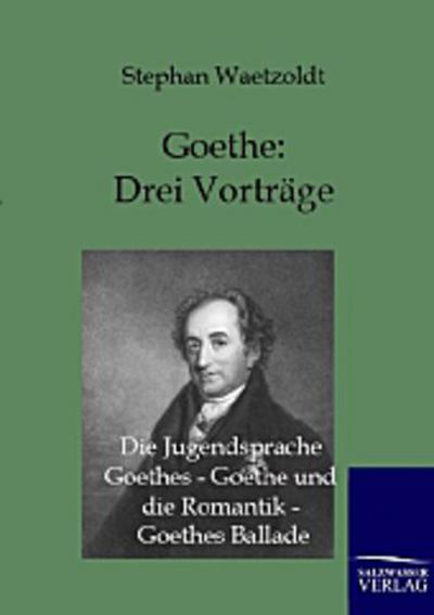 Goethe - Drei Vorträge: Die Jugendsprache Goethes - Goethe und die Romantik - Goethes Ballade