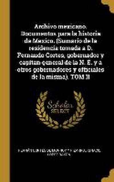 Archivo mexicano. Documentos para la historia de Mexico. (Sumario de la residencia tomada a D. Fernando Cortes, gobernador y capitan general de la N. E. y a otros gobernadores y officiales de la misma). TOM II