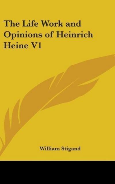 The Life Work And Opinions Of Heinrich Heine V1