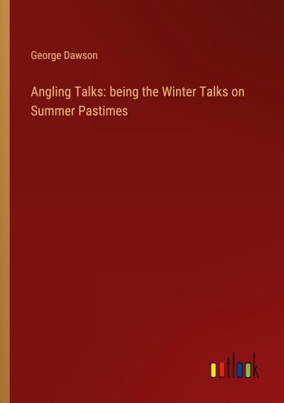Angling Talks: being the Winter Talks on Summer Pastimes