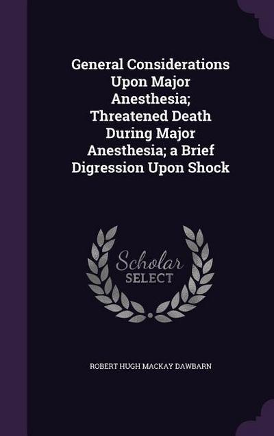 General Considerations Upon Major Anesthesia; Threatened Death During Major Anesthesia; a Brief Digression Upon Shock