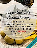 Essential Oils Aromatherapy: 25 Essential Oils for your kitchen to Boost your Health and increase your energy level