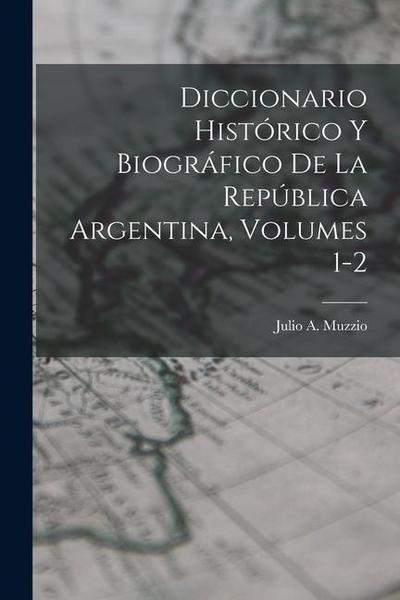 Diccionario Histórico Y Biográfico De La República Argentina, Volumes 1-2