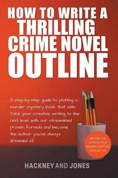 How To Write A Thrilling Crime Novel Outline - A Step-By-Step Guide To Plotting A Murder Mystery Book That Sells