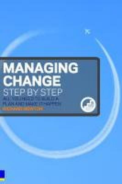 Managing Change Step by Step: All You Need to Build a Plan and Make It Happen...