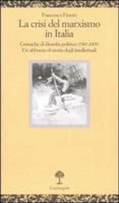 La crisi del marxismo in Italia. Cronache di filosofia politica (1980-2005). Un abbozzo di storia degli intellettuali