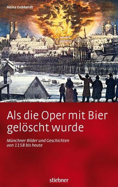 Als die Oper mit Bier gelöscht wurde - Münchner Bilder und Geschichten von 1158 bis heute