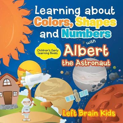 Learning about Colors, Shapes and Numbers with Albert the Astronaut - Children’s Early Learning Books