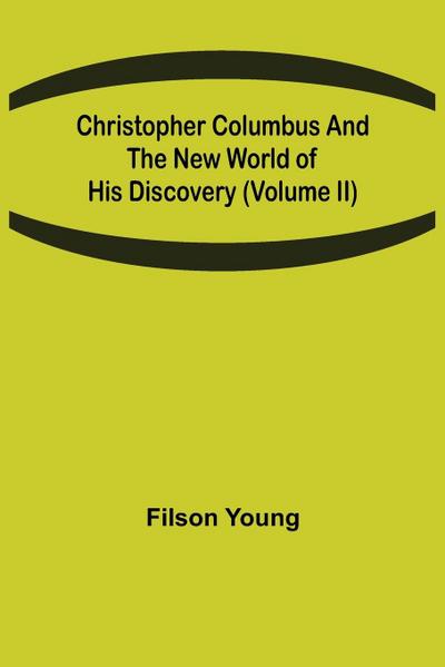 Christopher Columbus and the New World of His Discovery (Volume II)