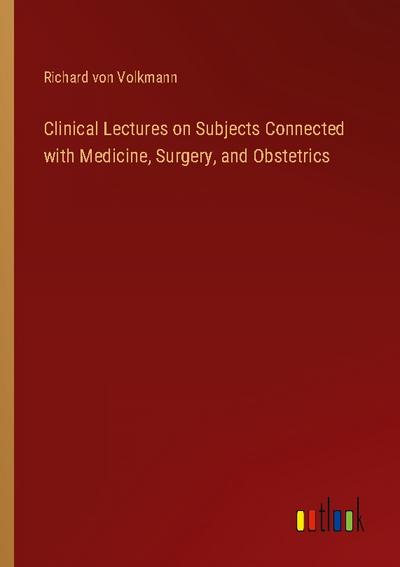 Clinical Lectures on Subjects Connected with Medicine, Surgery, and Obstetrics