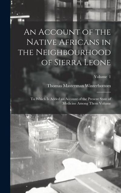 An Account of the Native Africans in the Neighbourhood of Sierra Leone: To Which is Added an Account of the Present State of Medicine Among Them Volum