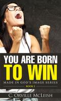 You Are Born To Win (Made in God’s Image Series, #2)