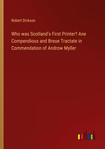 Who was Scotland’s First Printer? Ane Compendious and Breue Tractate in Commendation of Androw Myller