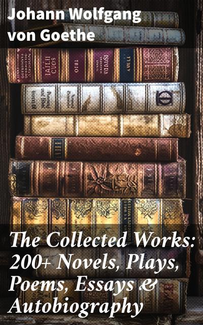 The Collected Works: 200+ Novels, Plays, Poems, Essays & Autobiography