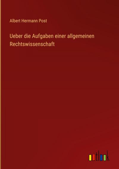 Ueber die Aufgaben einer allgemeinen Rechtswissenschaft