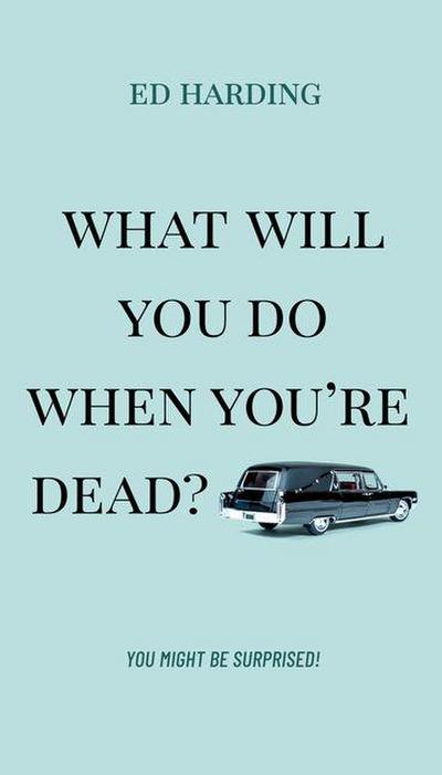 What Will You Do When You’re Dead?