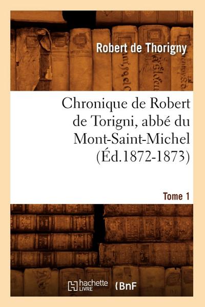 Chronique de Robert de Torigni, Abbé Du Mont-Saint-Michel Tome 1 (Éd.1872-1873)