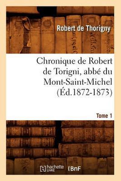 Chronique de Robert de Torigni, Abbé Du Mont-Saint-Michel Tome 1 (Éd.1872-1873)
