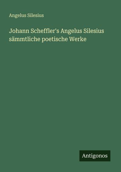 Johann Scheffler’s Angelus Silesius sämmtliche poetische Werke