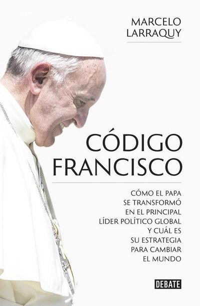 Código Francisco : cómo el papa se transformó en el principal líder político global y cuál es su estrategia para cambiar el mundo