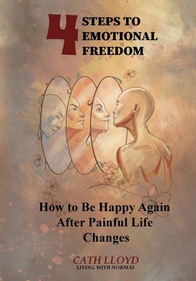 4 Steps to Emotional Freedom - How To Be Happy Again After A Painful Life Change