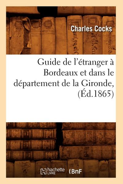 Guide de l’Étranger À Bordeaux Et Dans Le Département de la Gironde, (Éd.1865)