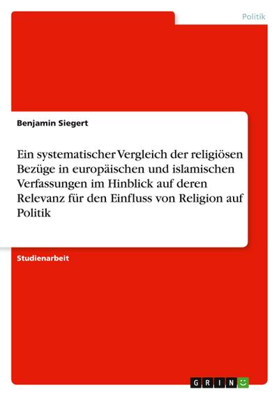 Ein systematischer Vergleich der religiösen Bezüge in europäischen und islamischen Verfassungen im Hinblick auf deren Relevanz für den Einfluss von Religion auf Politik