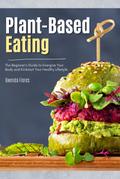 Plant Based Eating: The Beginner’s Guide to Energize Your Body and Kickstart Your Healthy Lifestyle