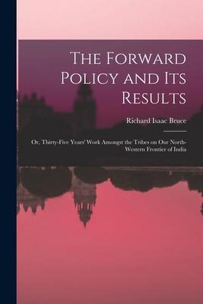 The Forward Policy and Its Results; or, Thirty-five Years’ Work Amongst the Tribes on Our North-western Frontier of India