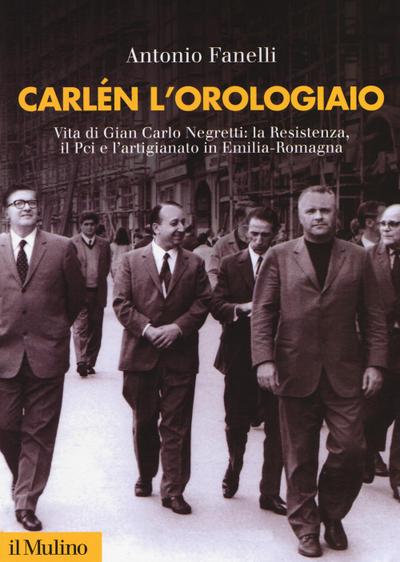 Carlen l’orologiaio. Vita di Gian Carlo Negretti: la Resistenza, il Pci e l’artigianato in Emilia-Romagna