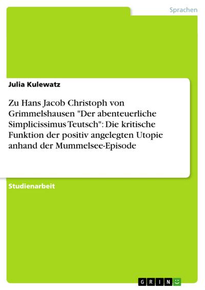 Zu Hans Jacob Christoph von Grimmelshausen ’Der abenteuerliche Simplicissimus Teutsch’: Die kritische Funktion der positiv angelegten Utopie anhand der Mummelsee-Episode