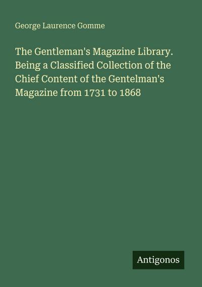The Gentleman’s Magazine Library. Being a Classified Collection of the Chief Content of the Gentelman’s Magazine from 1731 to 1868