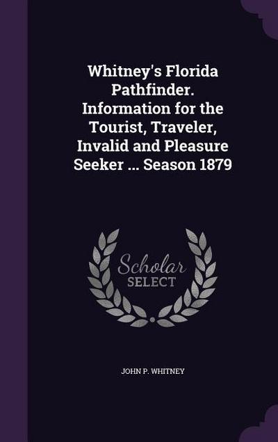 Whitney’s Florida Pathfinder. Information for the Tourist, Traveler, Invalid and Pleasure Seeker ... Season 1879