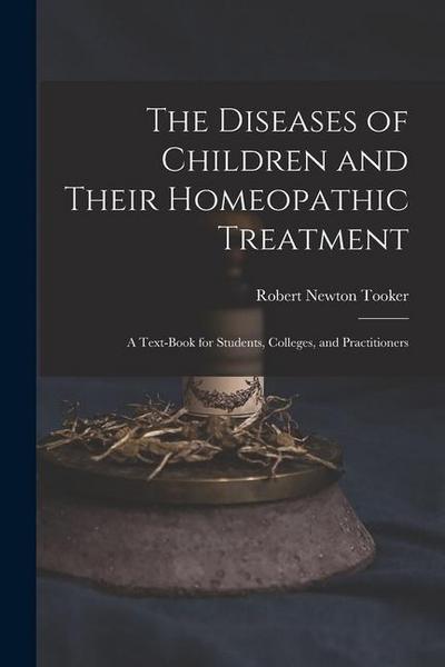 The Diseases of Children and Their Homeopathic Treatment: A Text-Book for Students, Colleges, and Practitioners