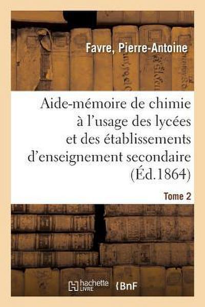 Aide-Mémoire de Chimie À l’Usage Des Lycées Et Des Établissements d’Enseignement Secondaire. Tome 2