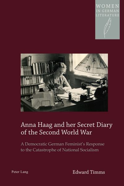 Anna Haag and her Secret Diary of the Second World War: A Democratic German Feminist’s Response to the Catastrophe of National Socialism (Women in German Literature)