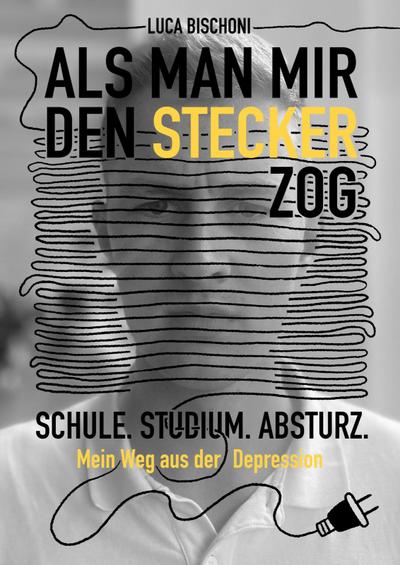Als man mir den Stecker zog: Schule. Studium. Absturz. Mein Weg aus der Depression