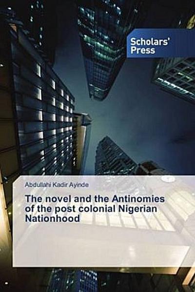 The novel and the Antinomies of the post colonial Nigerian Nationhood